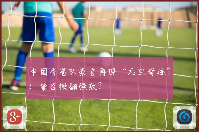 中国香港队豪言再现“元旦奇迹”：能否掀翻强敌？