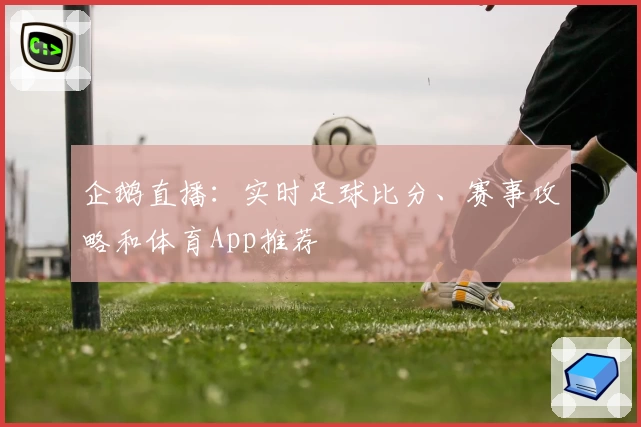 企鹅直播：实时足球比分、赛事攻略和体育App推荐