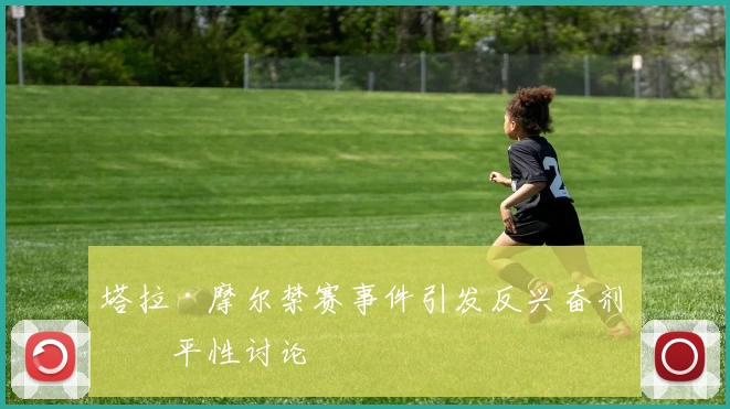 塔拉·摩尔禁赛事件引发反兴奋剂公平性讨论