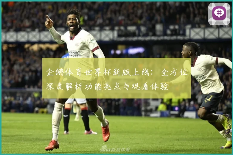 企鹅体育世界杯新版上线：全方位深度解析功能亮点与观看体验