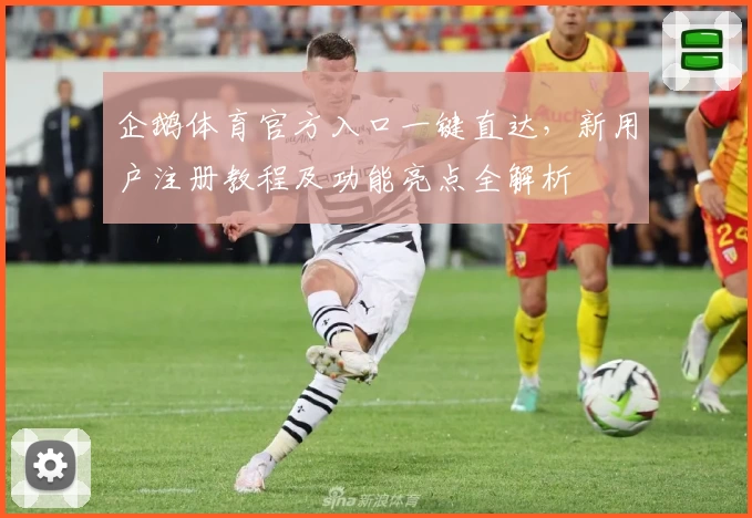 企鹅体育官方入口一键直达，新用户注册教程及功能亮点全解析