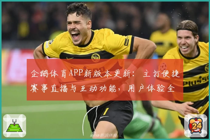 企鹅体育APP新版本更新：主打便捷赛事直播与互动功能，用户体验全面升级