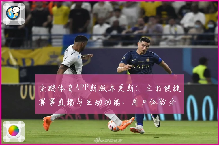 企鹅体育APP新版本更新：主打便捷赛事直播与互动功能，用户体验全面升级