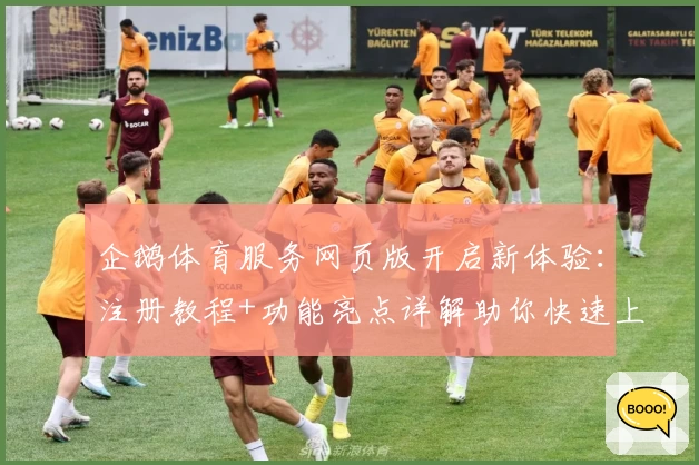 企鹅体育服务网页版开启新体验：注册教程+功能亮点详解助你快速上手