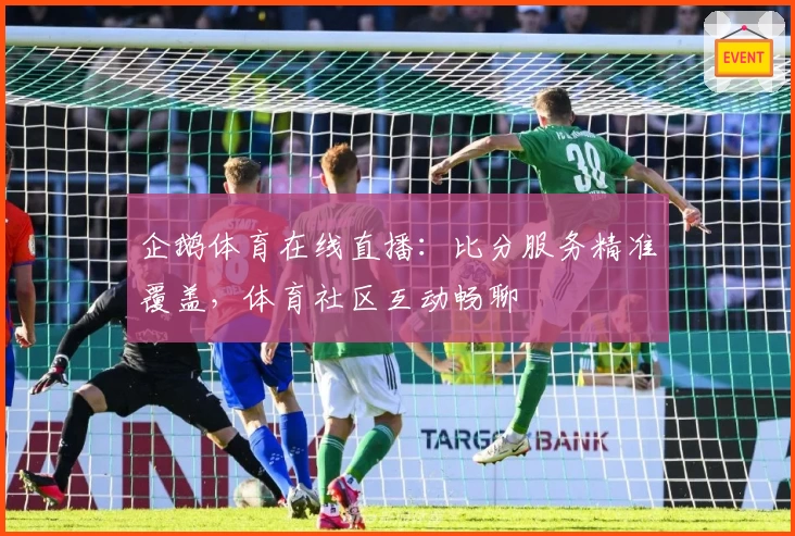 企鹅体育在线直播：比分服务精准覆盖，体育社区互动畅聊