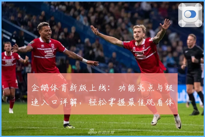 企鹅体育新版上线：功能亮点与极速入口详解，轻松掌握最佳观看体验