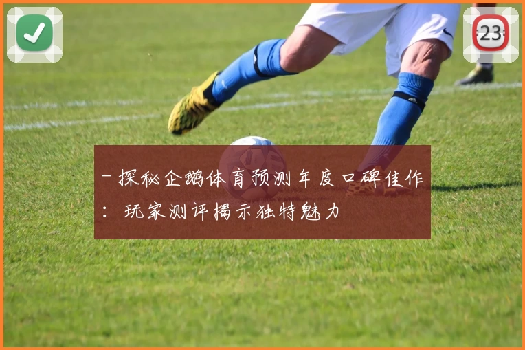 - 探秘企鹅体育预测年度口碑佳作：玩家测评揭示独特魅力