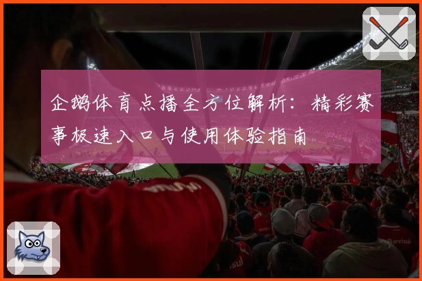 企鹅体育点播全方位解析：精彩赛事极速入口与使用体验指南