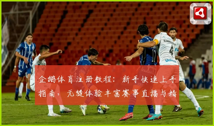 企鹅体育注册教程：新手快速上手指南，无缝体验丰富赛事直播与精彩互动