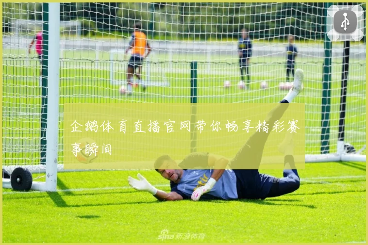 企鹅体育直播官网带你畅享精彩赛事瞬间