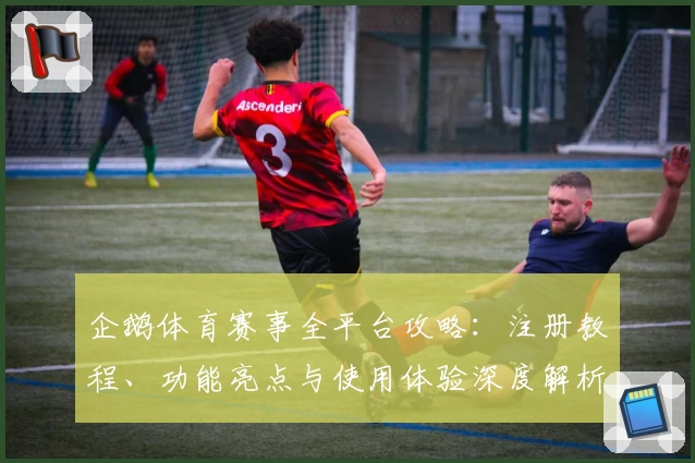 企鹅体育赛事全平台攻略:注册教程、功能亮点与使用体验深度解析