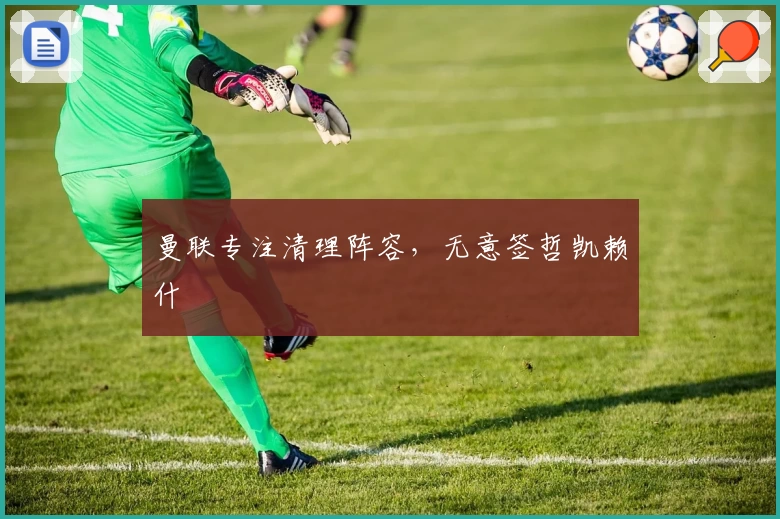 曼联专注清理阵容，无意签哲凯赖什