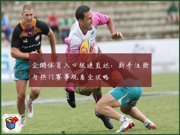 企鹅体育入口极速直达，新手注册与热门赛事观看全攻略
