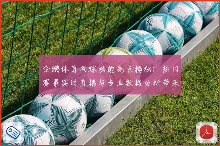 企鹅体育网球功能亮点揭秘：热门赛事实时直播与专业数据分析带来极致观赛体验