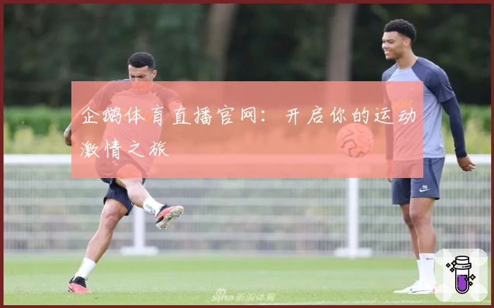 企鹅体育直播官网：开启你的运动激情之旅