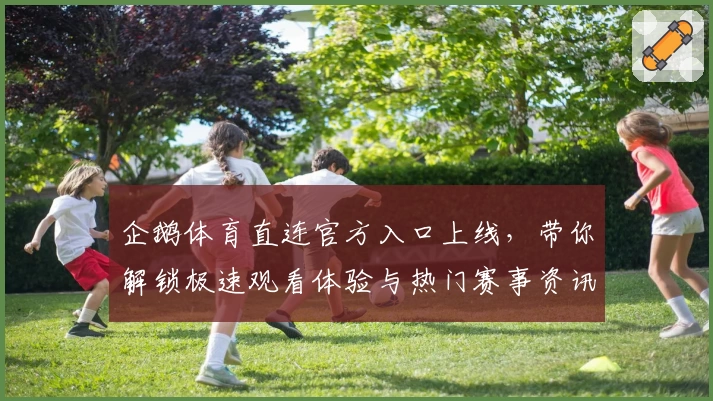 企鹅体育直连官方入口上线,带你解锁极速观看体验与热门赛事资讯
