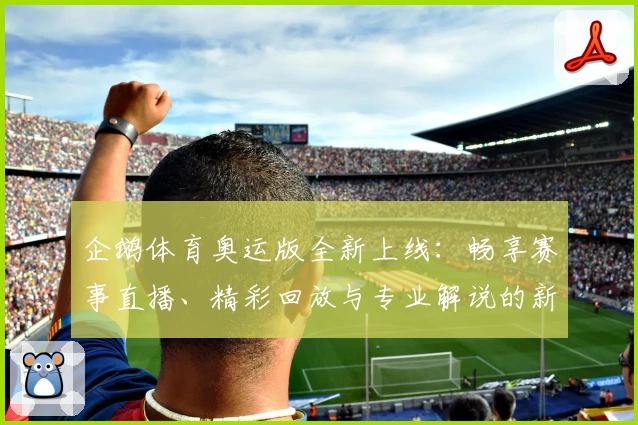 企鹅体育奥运版全新上线：畅享赛事直播、精彩回放与专业解说的新体验