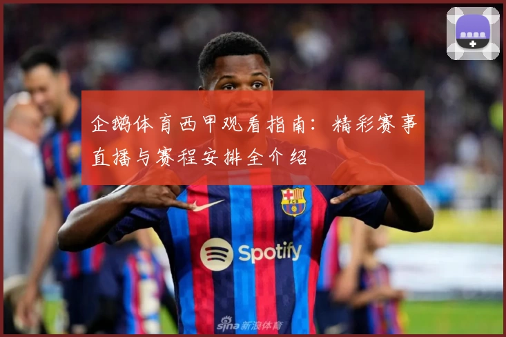 企鹅体育西甲观看指南：精彩赛事直播与赛程安排全介绍