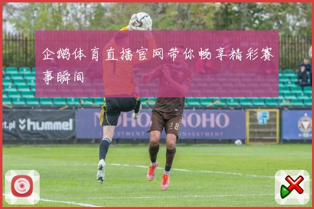 企鹅体育直播官网带你畅享精彩赛事瞬间