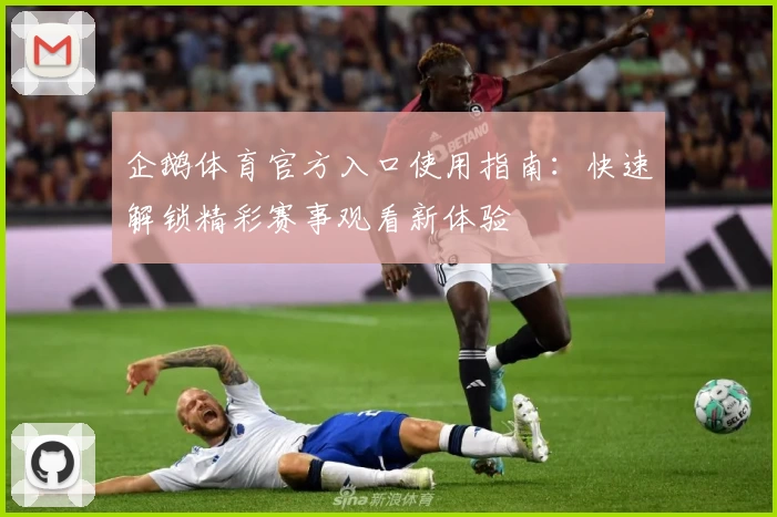 企鹅体育官方入口使用指南:快速解锁精彩赛事观看新体验