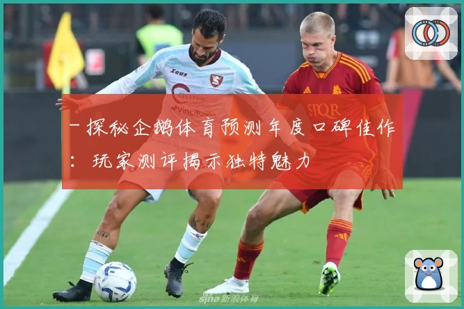 - 探秘企鹅体育预测年度口碑佳作：玩家测评揭示独特魅力