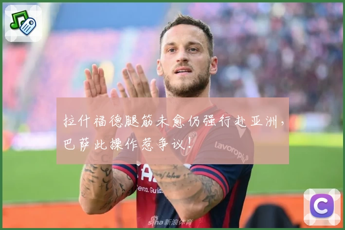 拉什福德腿筋未愈仍强行赴亚洲，巴萨此操作惹争议！