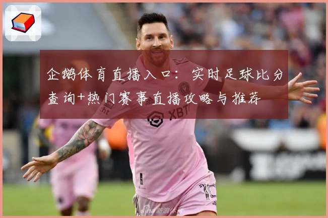 企鹅体育直播入口:实时足球比分查询+热门赛事直播攻略与推荐
