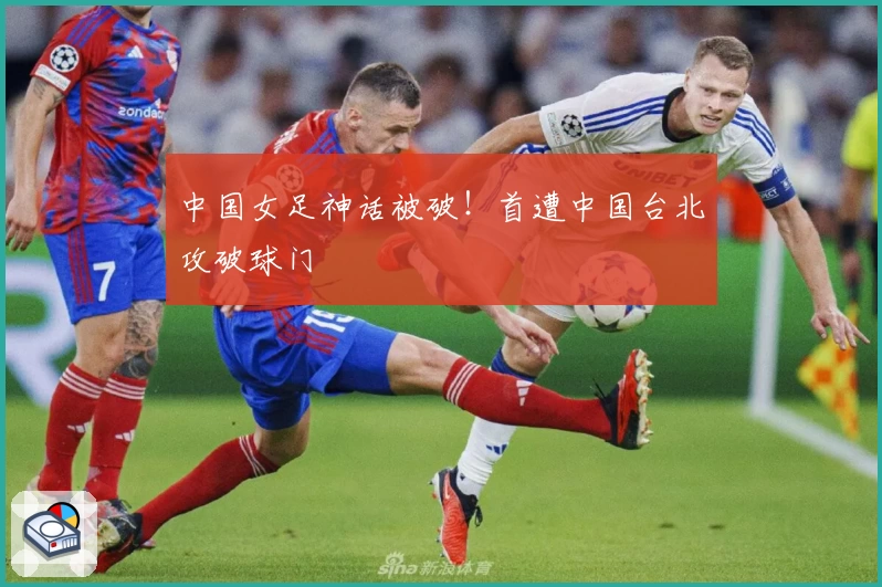 中国女足神话被破!首遭中国台北攻破球门