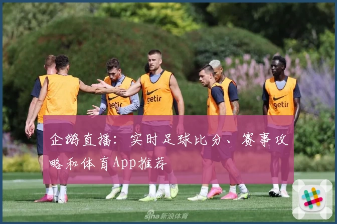 企鹅直播:实时足球比分、赛事攻略和体育App推荐