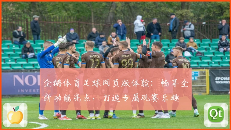 企鹅体育足球网页版体验：畅享全新功能亮点，打造专属观赛乐趣