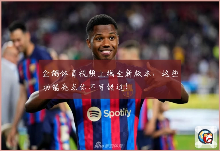 企鹅体育视频上线全新版本，这些功能亮点你不可错过！