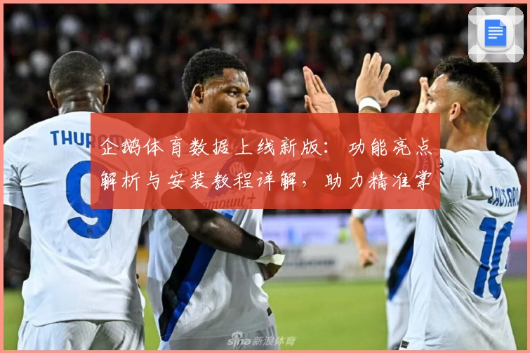 企鹅体育数据上线新版：功能亮点解析与安装教程详解，助力精准掌握赛事动态