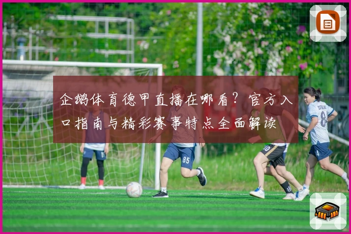 企鹅体育德甲直播在哪看？官方入口指南与精彩赛事特点全面解读