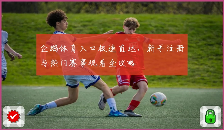 企鹅体育入口极速直达，新手注册与热门赛事观看全攻略