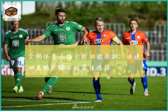 企鹅体育点播全新功能亮相：快速回看精彩瞬间的最佳选择