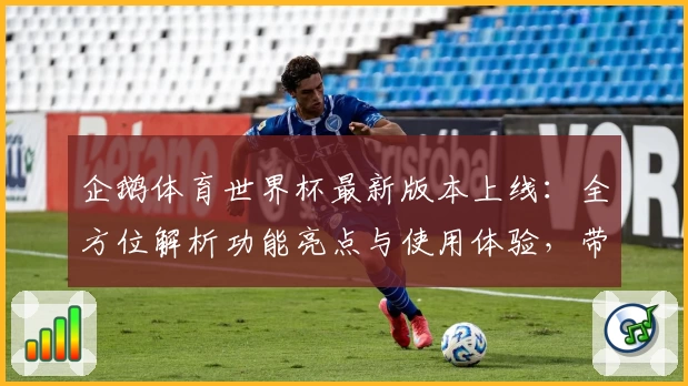 企鹅体育世界杯最新版本上线：全方位解析功能亮点与使用体验，带你畅享精彩赛事