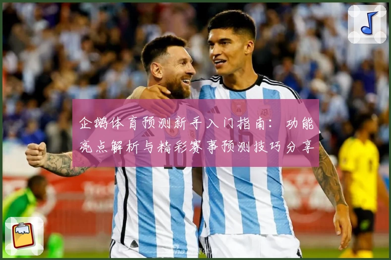 企鹅体育预测新手入门指南：功能亮点解析与精彩赛事预测技巧分享
