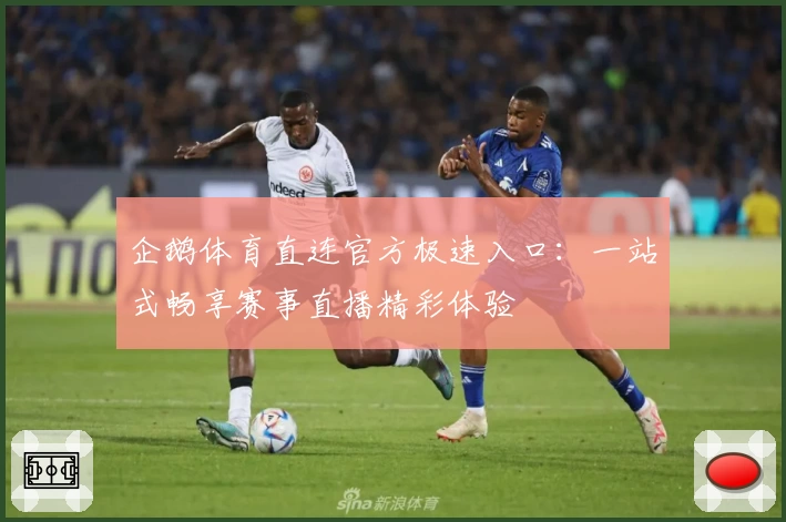 企鹅体育直连官方极速入口：一站式畅享赛事直播精彩体验