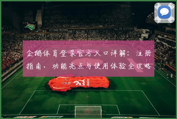 企鹅体育登录官方入口详解：注册指南、功能亮点与使用体验全攻略