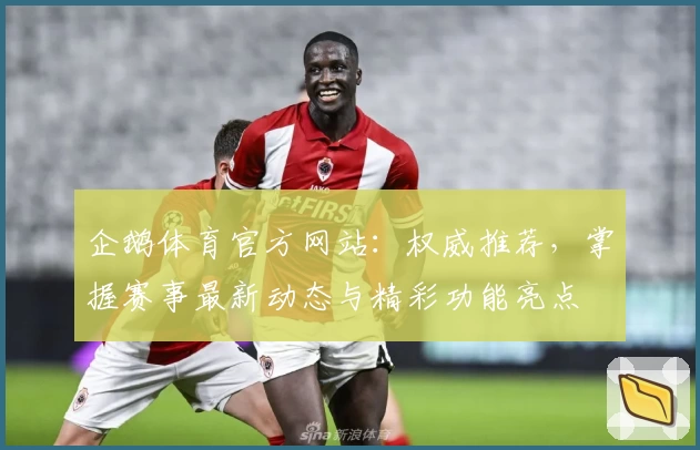 企鹅体育官方网站：权威推荐，掌握赛事最新动态与精彩功能亮点